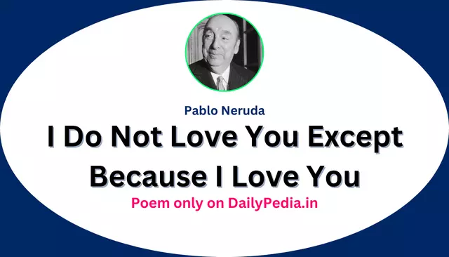 I Do Not Love You Except Because I Love You Poem by Pablo Neruda