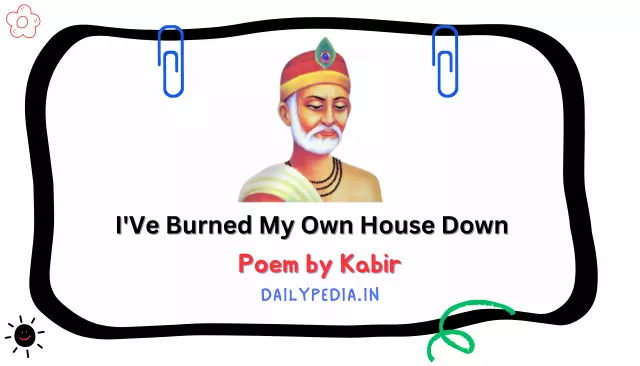 I'Ve Burned My Own House Down Poem by Kabir